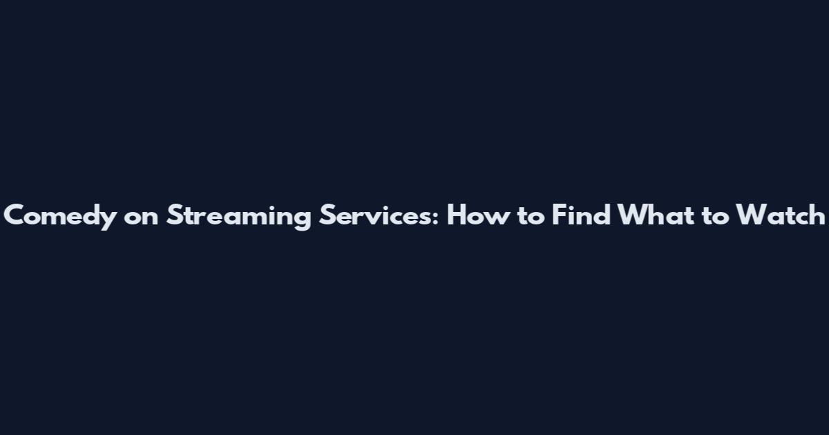 Comedy on Streaming Services: How to Find What to Watch
