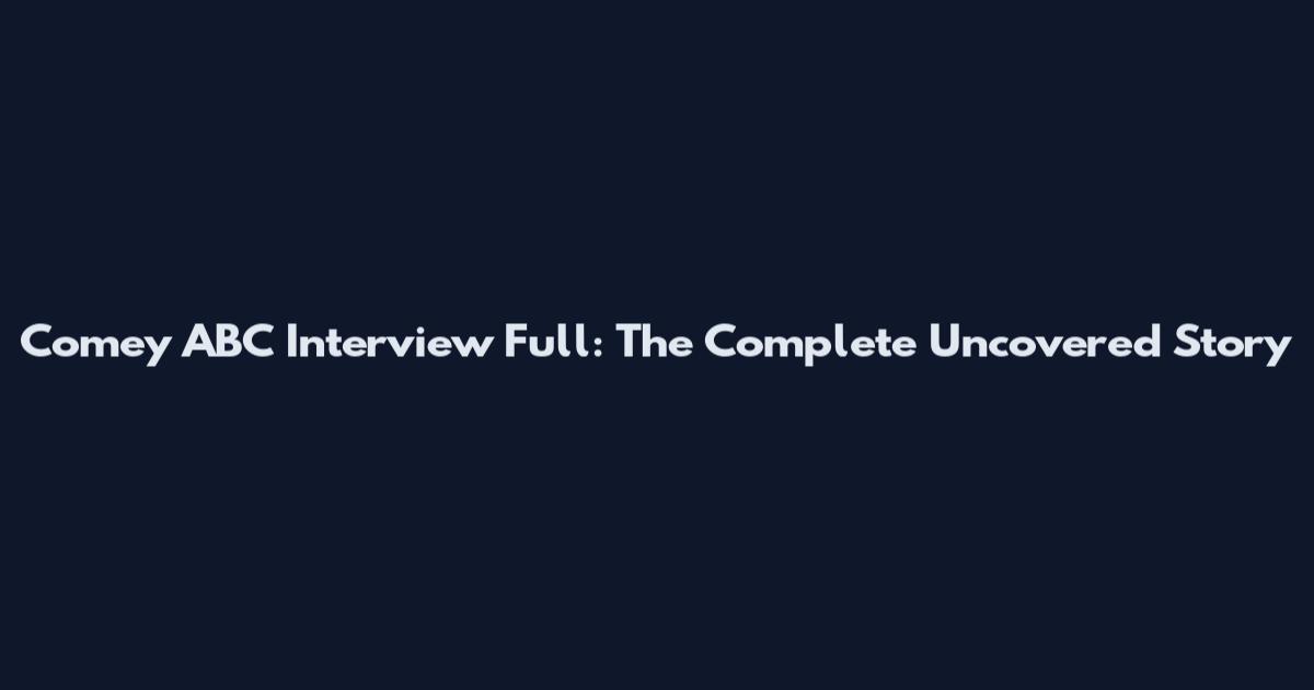 Comey ABC Interview Full: The Complete Uncovered Story