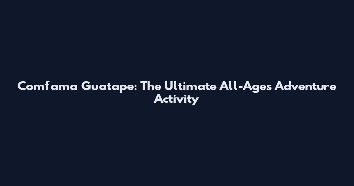 Comfama Guatape: The Ultimate All-Ages Adventure Activity