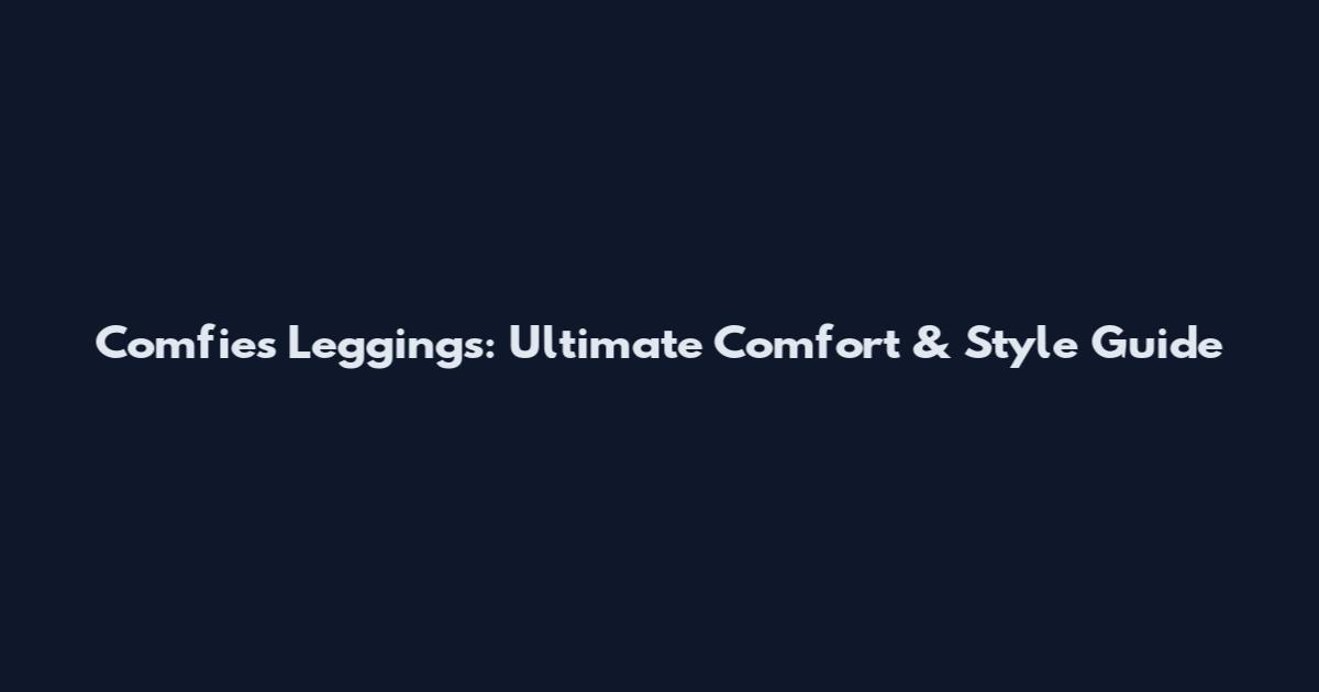 Comfies Leggings: Ultimate Comfort & Style Guide
