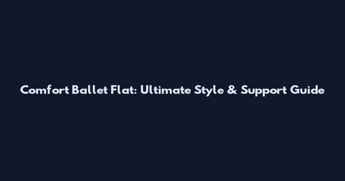 Comfort Ballet Flat: Ultimate Style & Support Guide