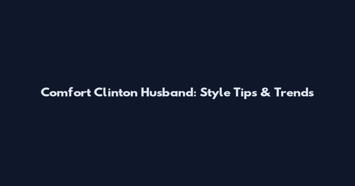 Comfort Clinton Husband: Style Tips & Trends
