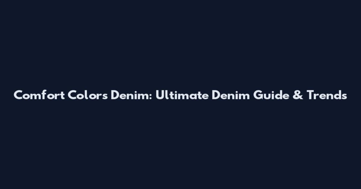 Comfort Colors Denim: Ultimate Denim Guide & Trends