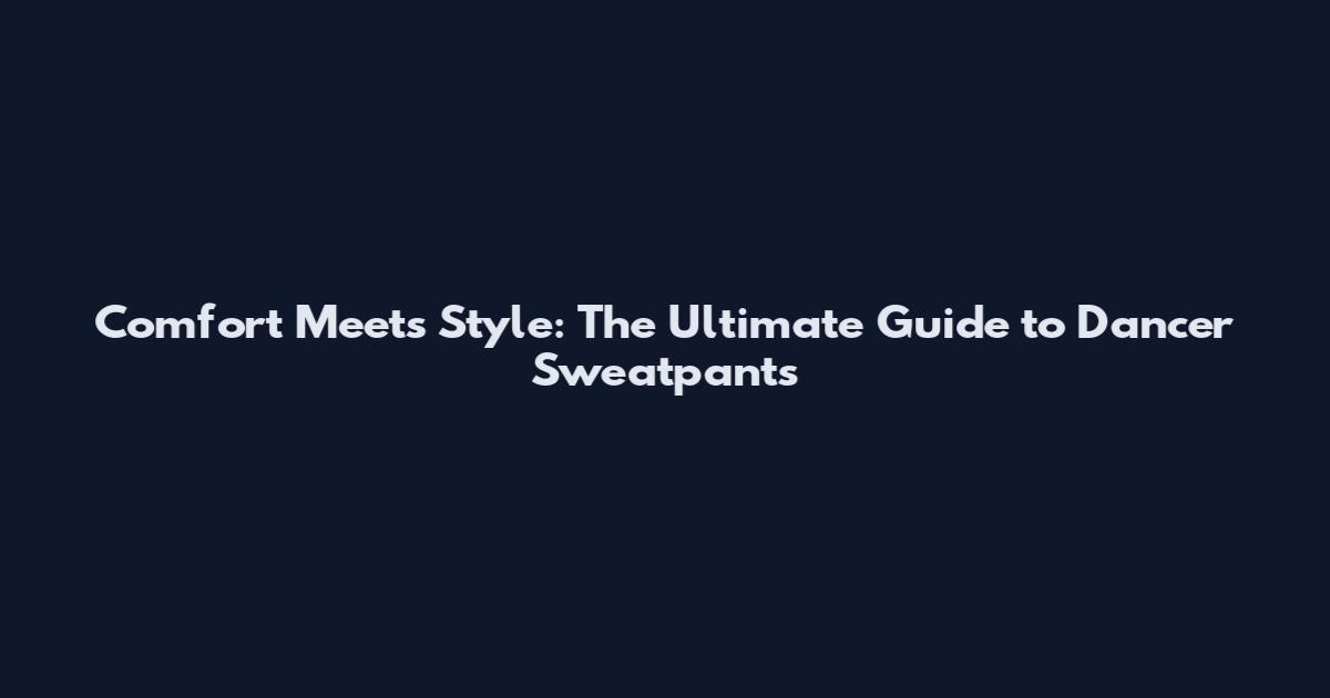 Comfort Meets Style: The Ultimate Guide to Dancer Sweatpants