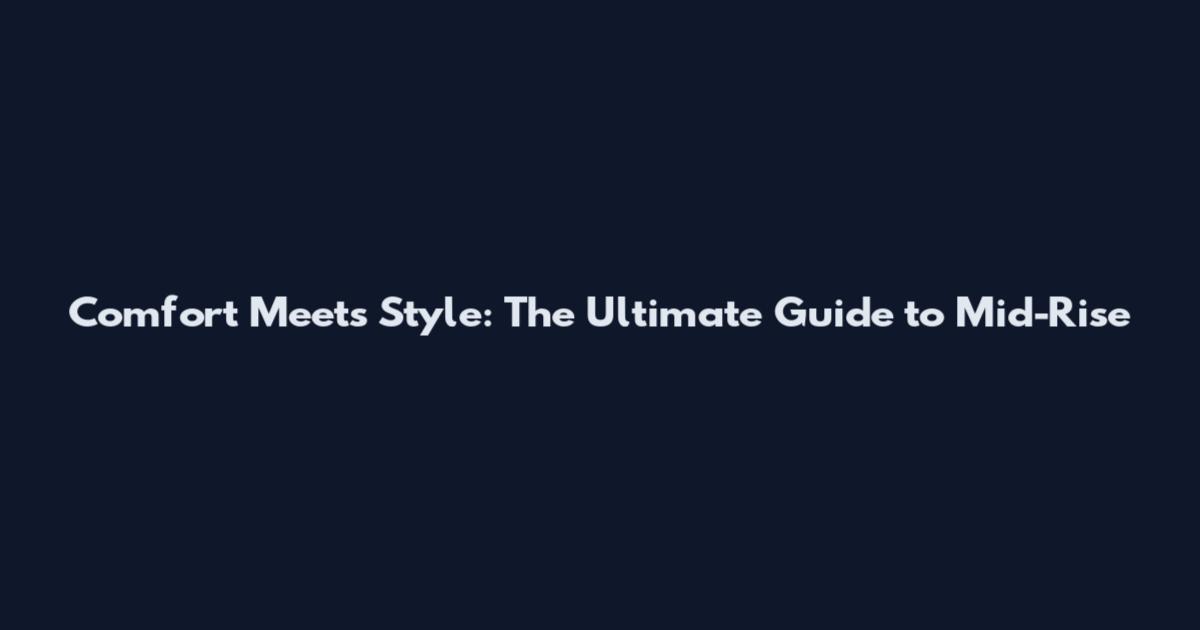 Comfort Meets Style: The Ultimate Guide to Mid-Rise