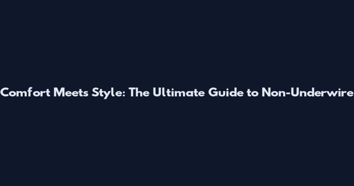 Comfort Meets Style: The Ultimate Guide to Non-Underwire