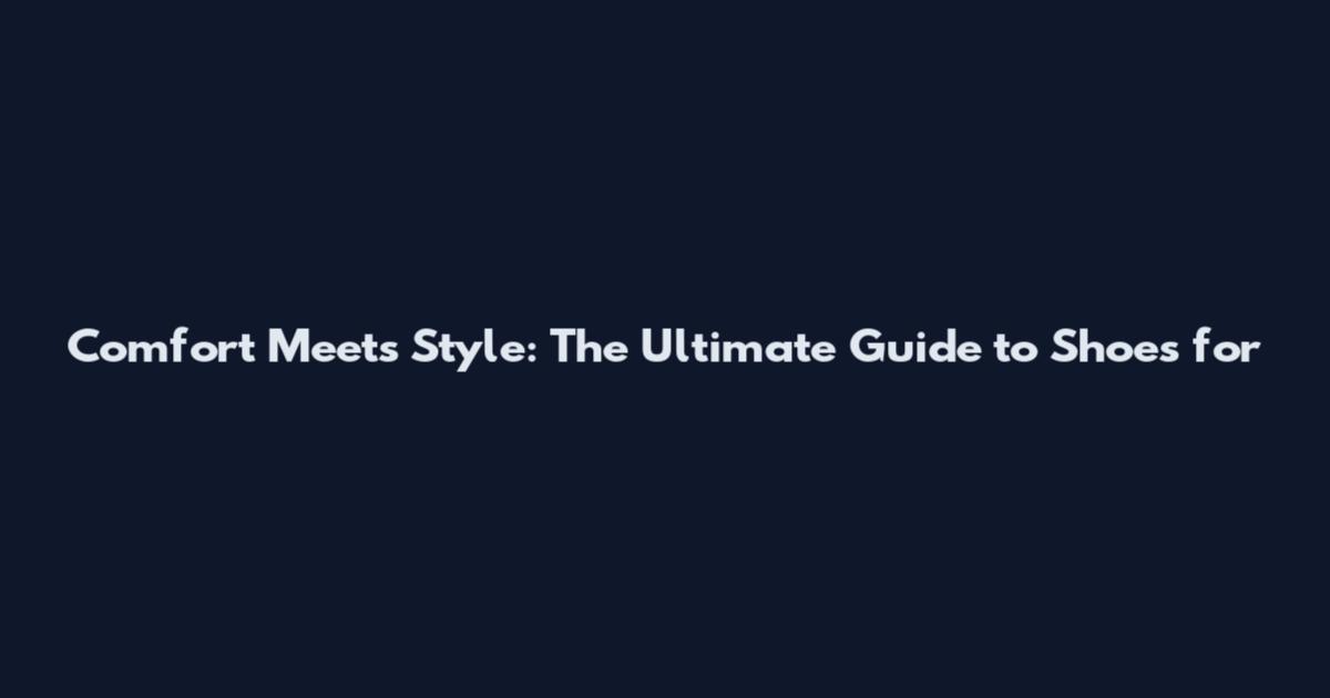 Comfort Meets Style: The Ultimate Guide to Shoes for