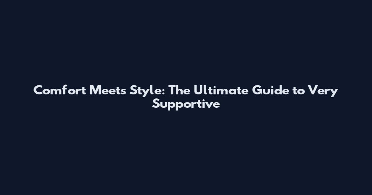 Comfort Meets Style: The Ultimate Guide to Very Supportive