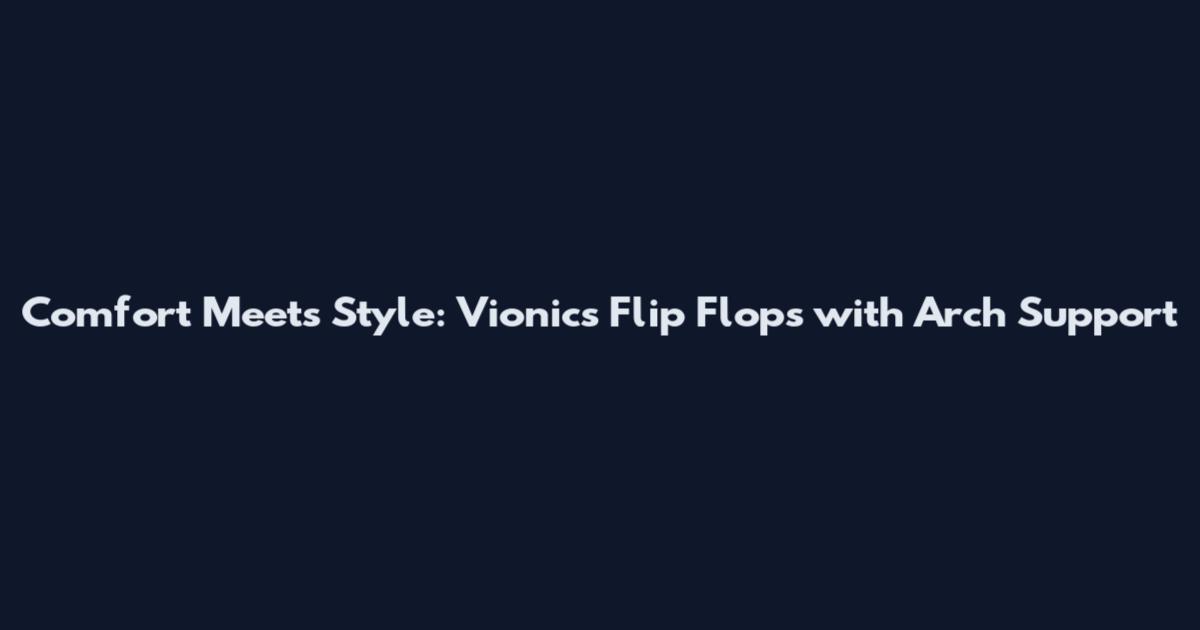 Comfort Meets Style: Vionic's Flip Flops with Arch Support
