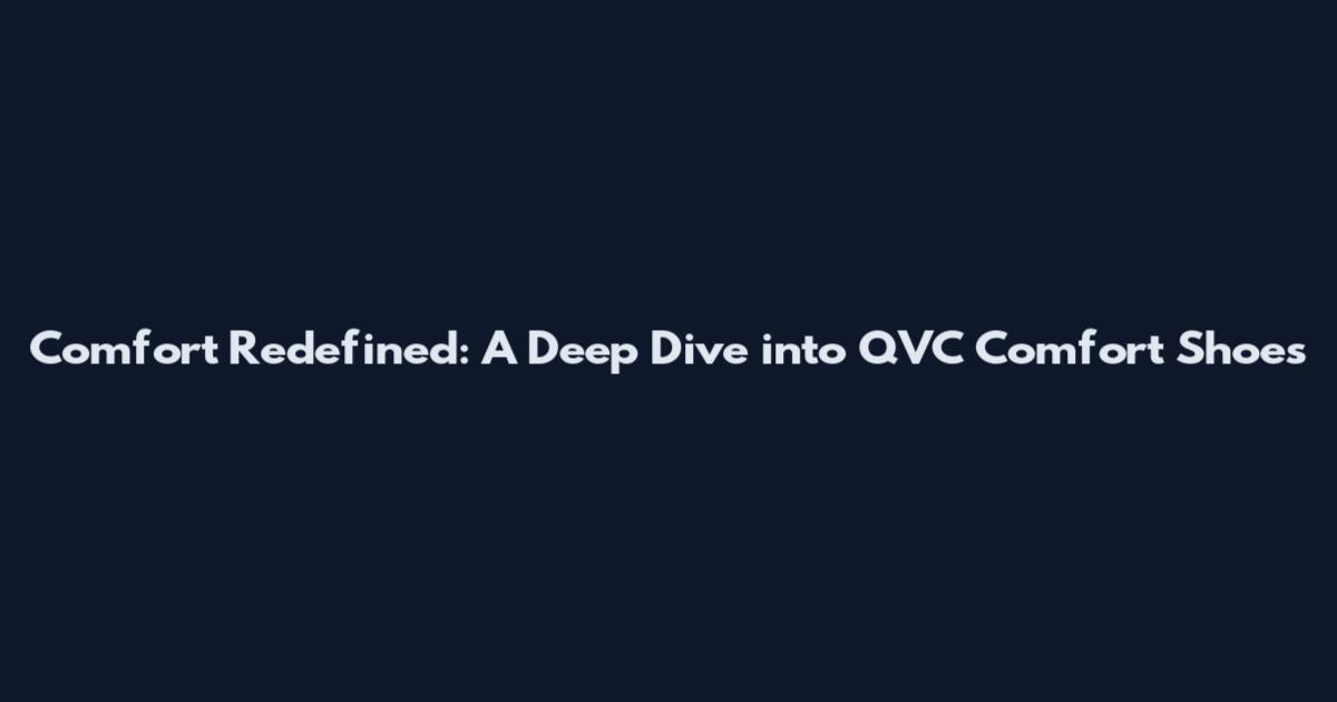 Comfort Redefined: A Deep Dive into QVC Comfort Shoes