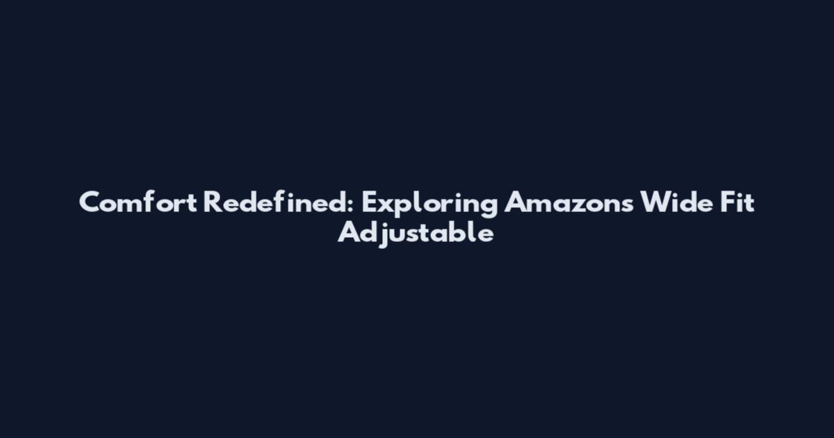 Comfort Redefined: Exploring Amazon's Wide Fit Adjustable