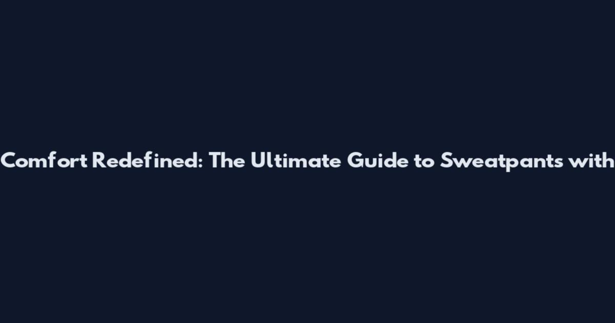 Comfort Redefined: The Ultimate Guide to Sweatpants with