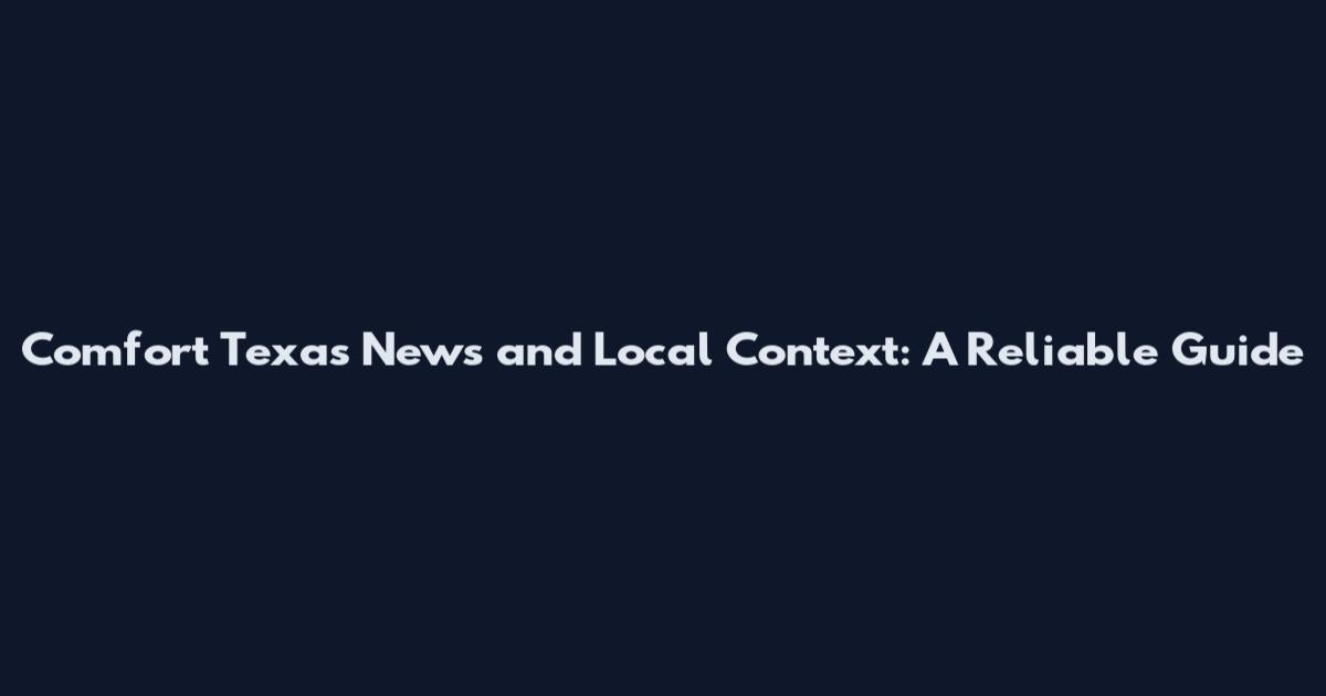 Comfort Texas News and Local Context: A Reliable Guide