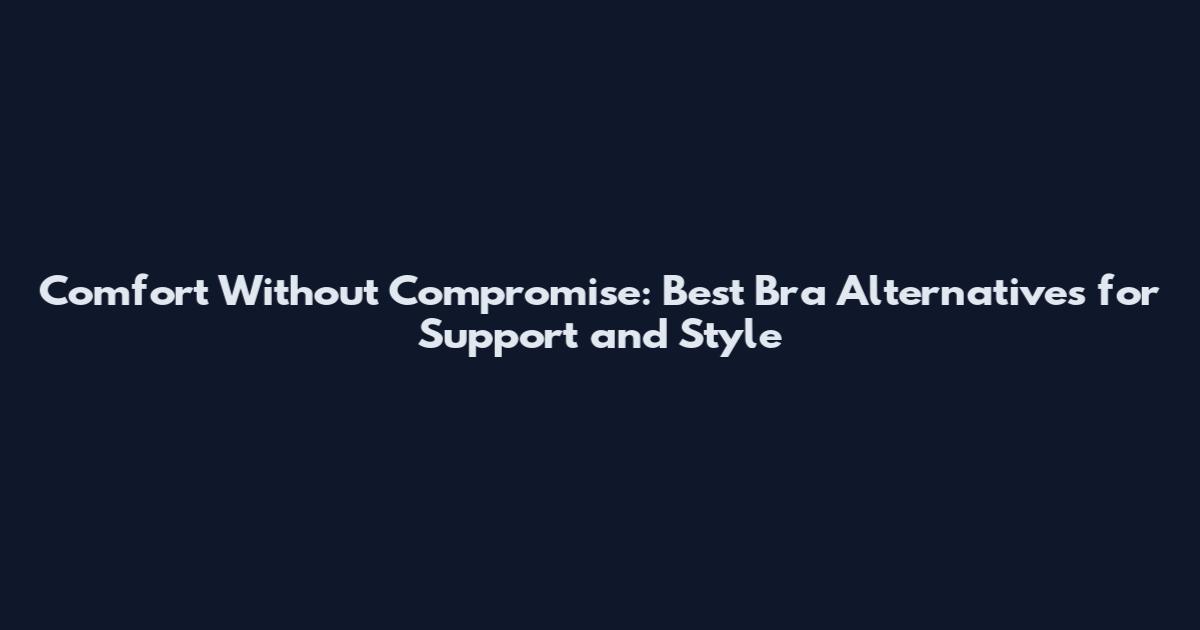 Comfort Without Compromise: Best Bra Alternatives for Support and Style