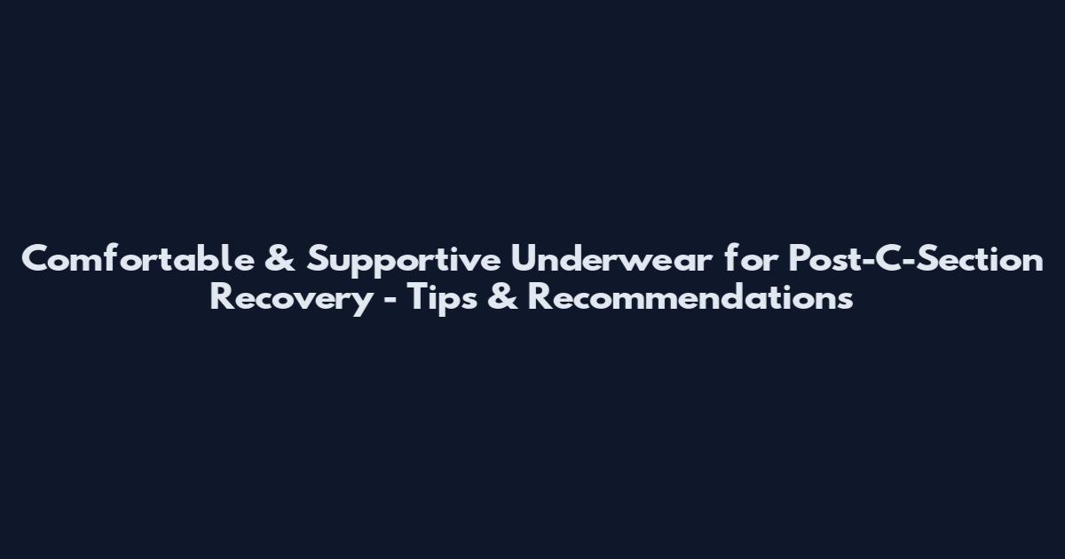 Comfortable & Supportive Underwear for Post-C-Section Recovery - Tips & Recommendations