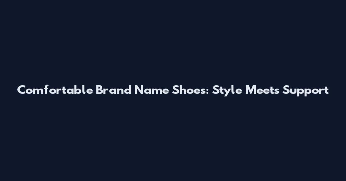 Comfortable Brand Name Shoes: Style Meets Support