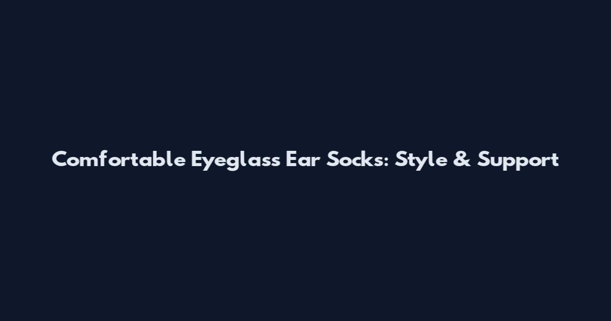 Comfortable Eyeglass Ear Socks: Style & Support