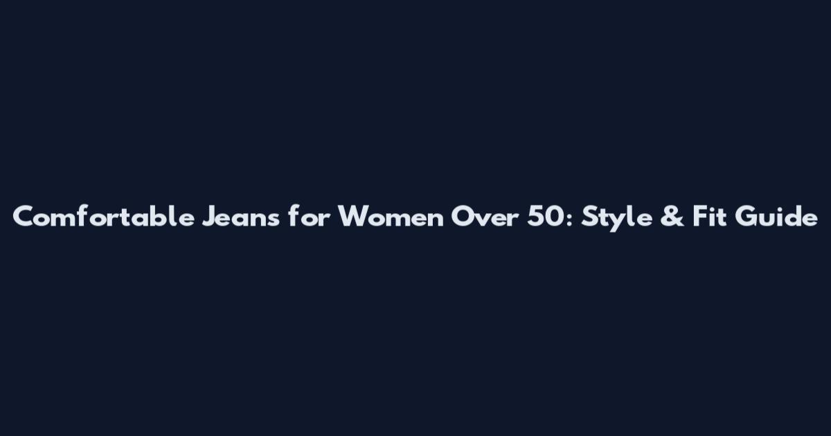 Comfortable Jeans for Women Over 50: Style & Fit Guide