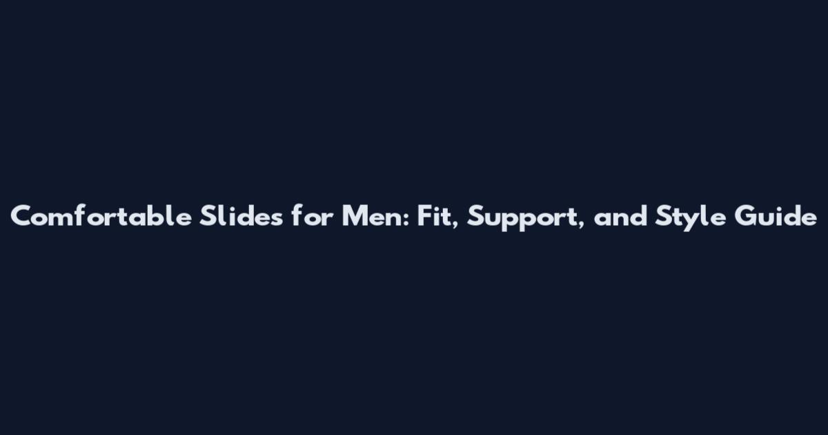 Comfortable Slides for Men: Fit, Support, and Style Guide