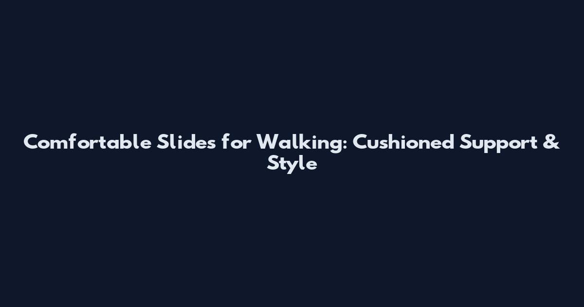 Comfortable Slides for Walking: Cushioned Support & Style