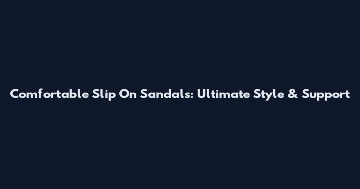 Comfortable Slip On Sandals: Ultimate Style & Support