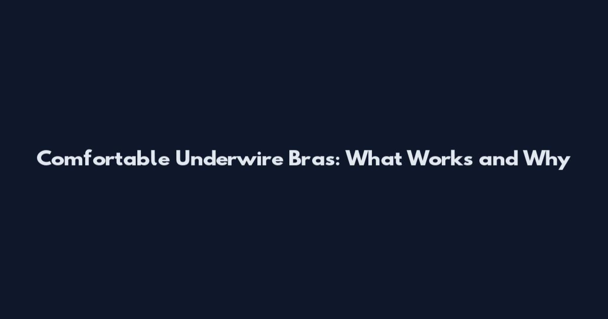 Comfortable Underwire Bras: What Works and Why