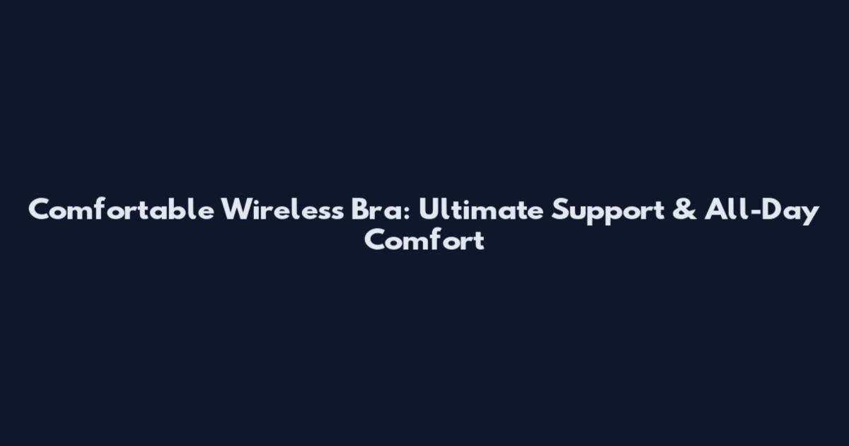 Comfortable Wireless Bra: Ultimate Support & All-Day Comfort
