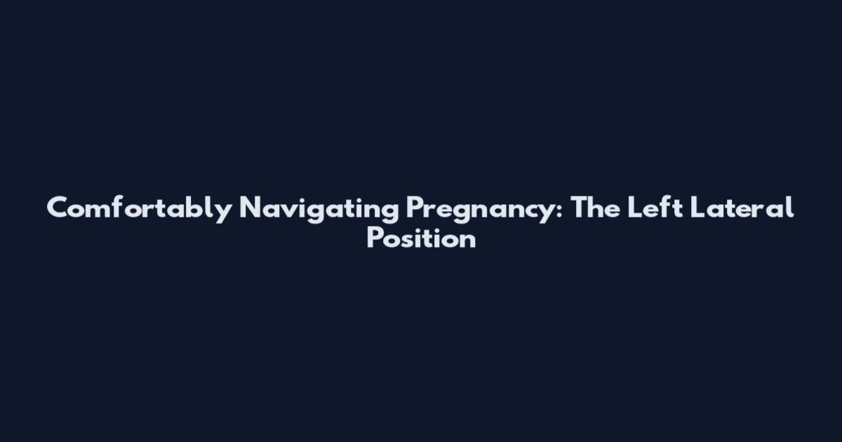 Comfortably Navigating Pregnancy: The Left Lateral Position