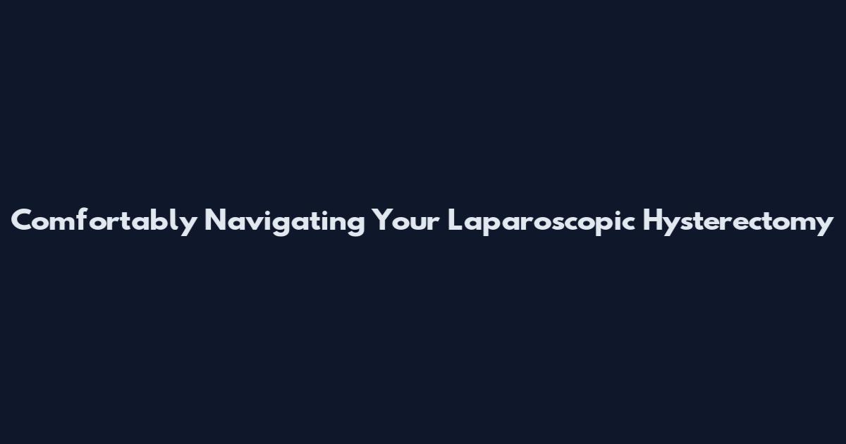 Comfortably Navigating Your Laparoscopic Hysterectomy