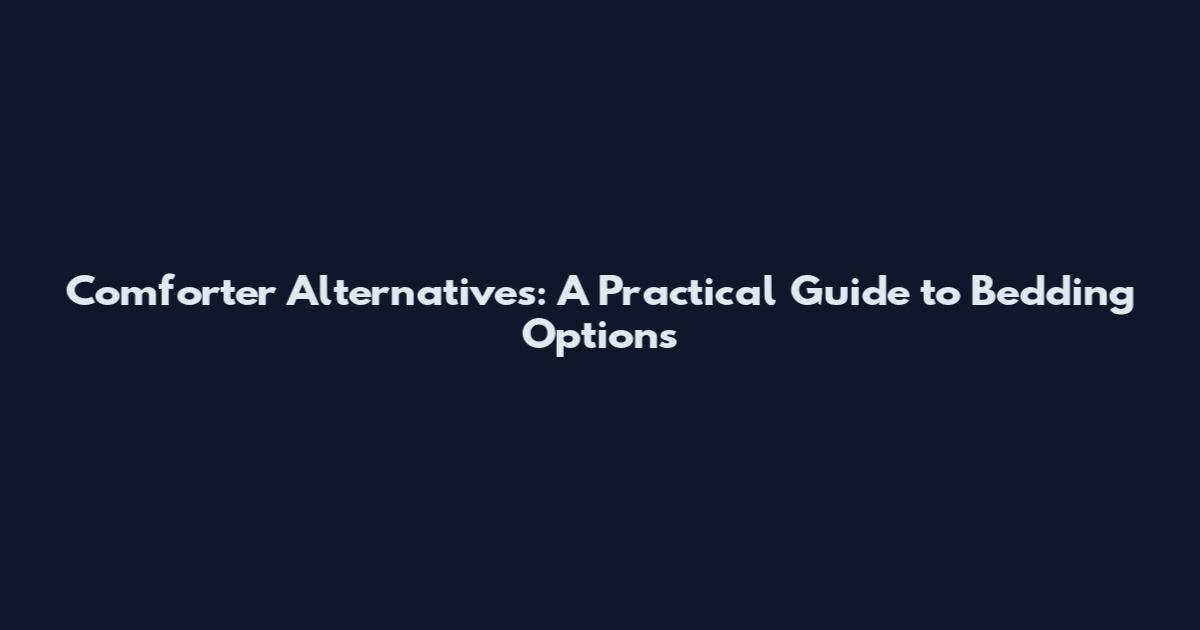 Comforter Alternatives: A Practical Guide to Bedding Options
