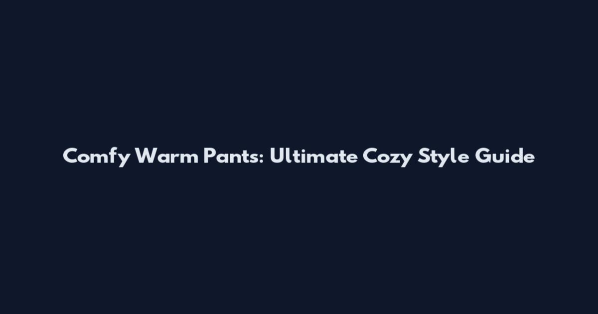 Comfy Warm Pants: Ultimate Cozy Style Guide