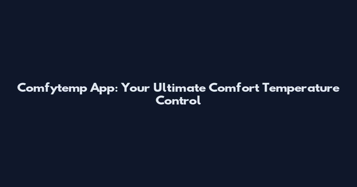Comfytemp App: Your Ultimate Comfort Temperature Control