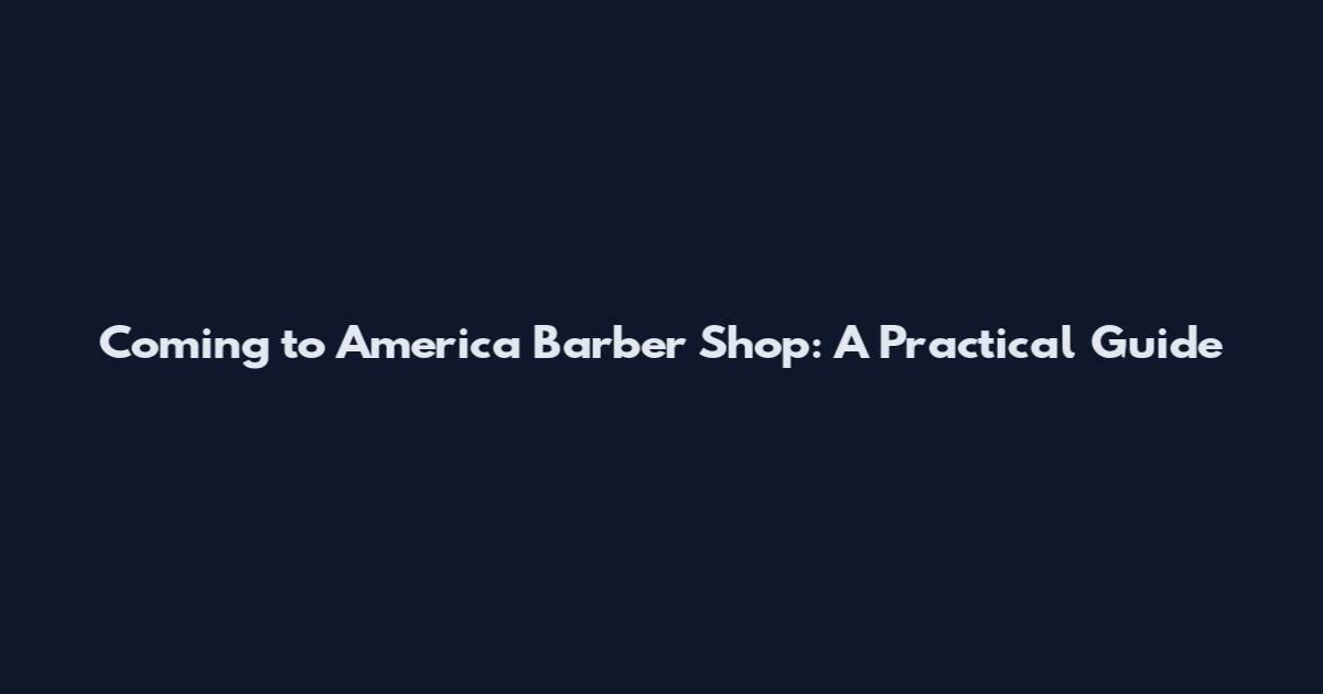 Coming to America Barber Shop: A Practical Guide