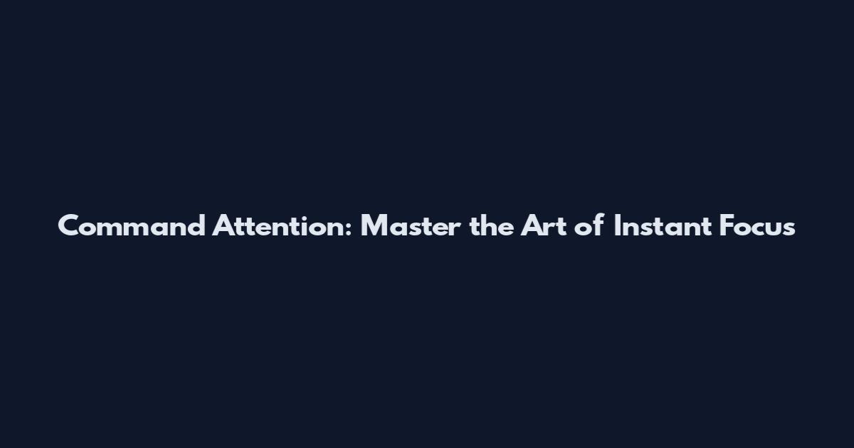 Command Attention: Master the Art of Instant Focus