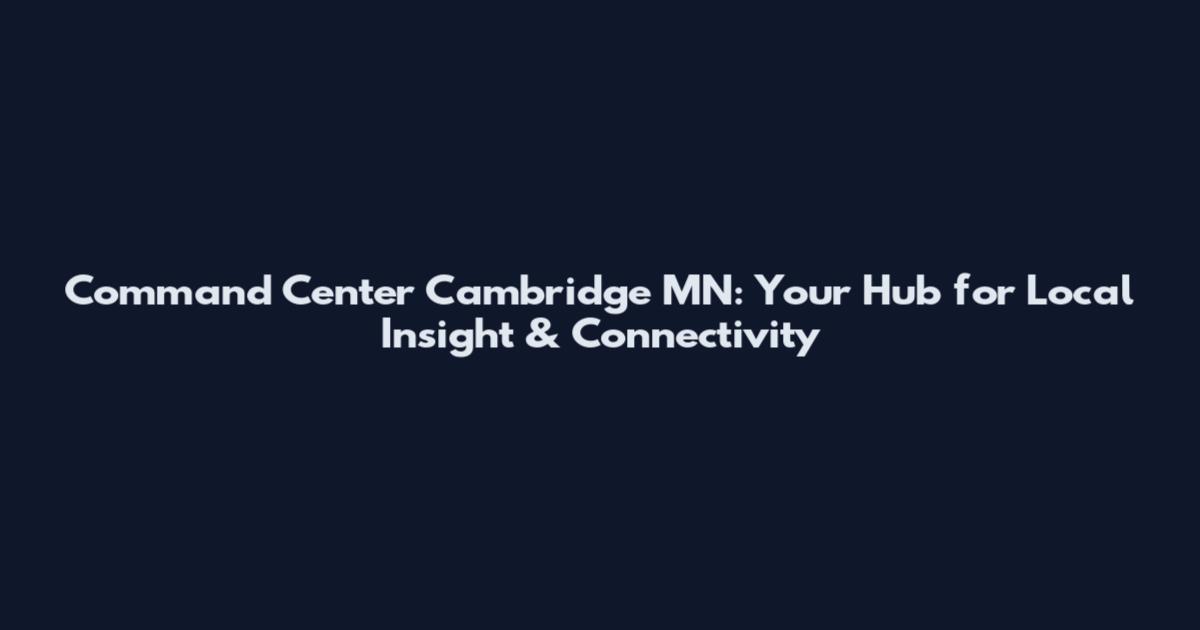 Command Center Cambridge MN: Your Hub for Local Insight & Connectivity