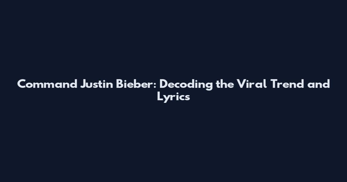 Command Justin Bieber: Decoding the Viral Trend and Lyrics