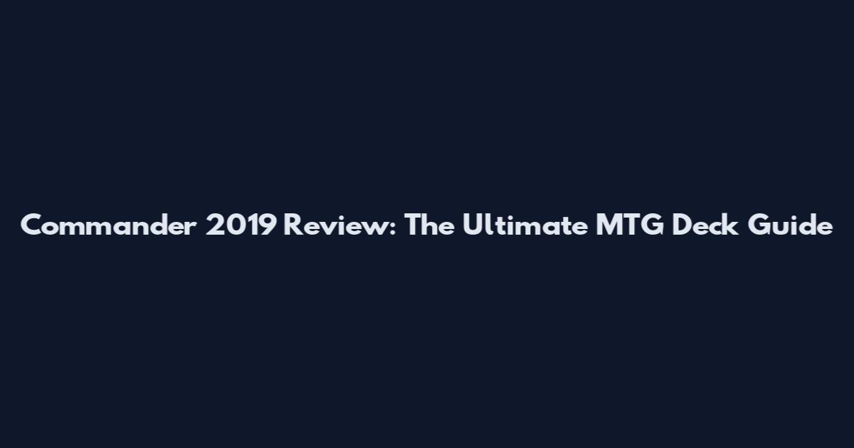 Commander 2019 Review: The Ultimate MTG Deck Guide