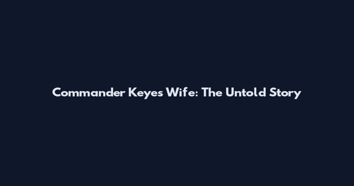 Commander Keyes Wife: The Untold Story