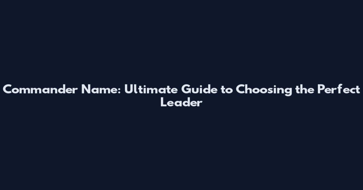 Commander Name: Ultimate Guide to Choosing the Perfect Leader