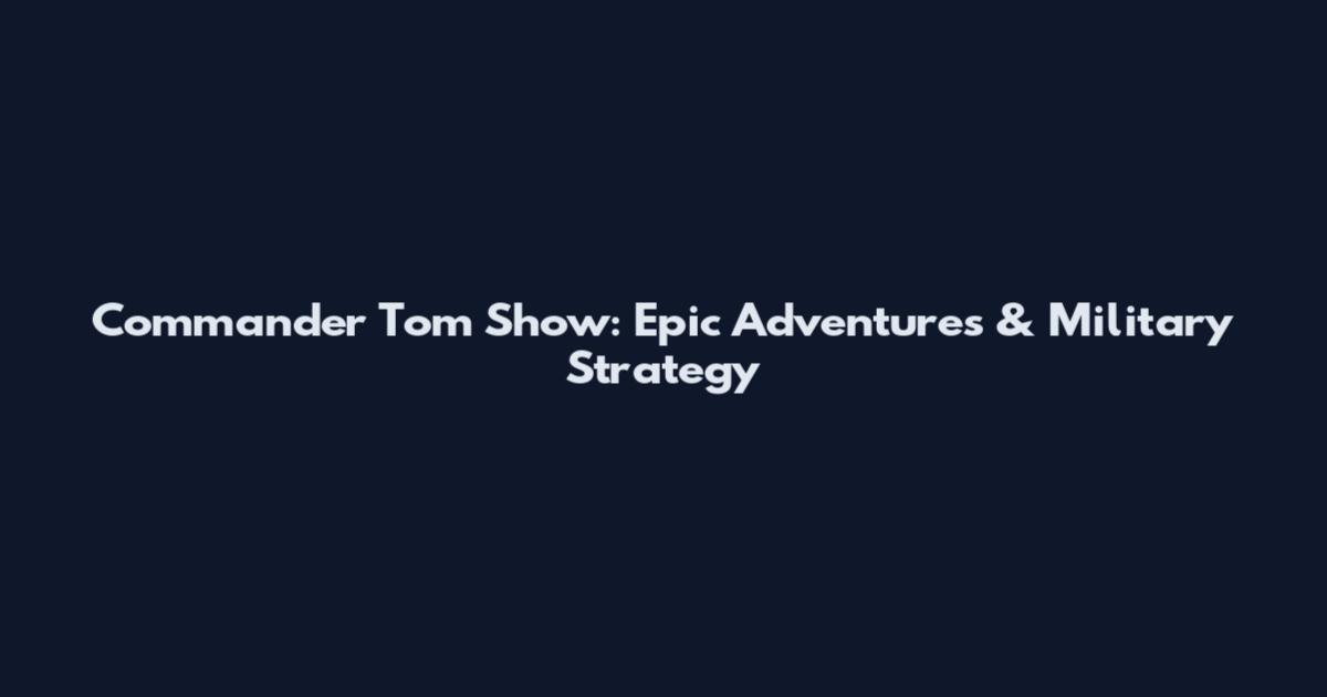 Commander Tom Show: Epic Adventures & Military Strategy