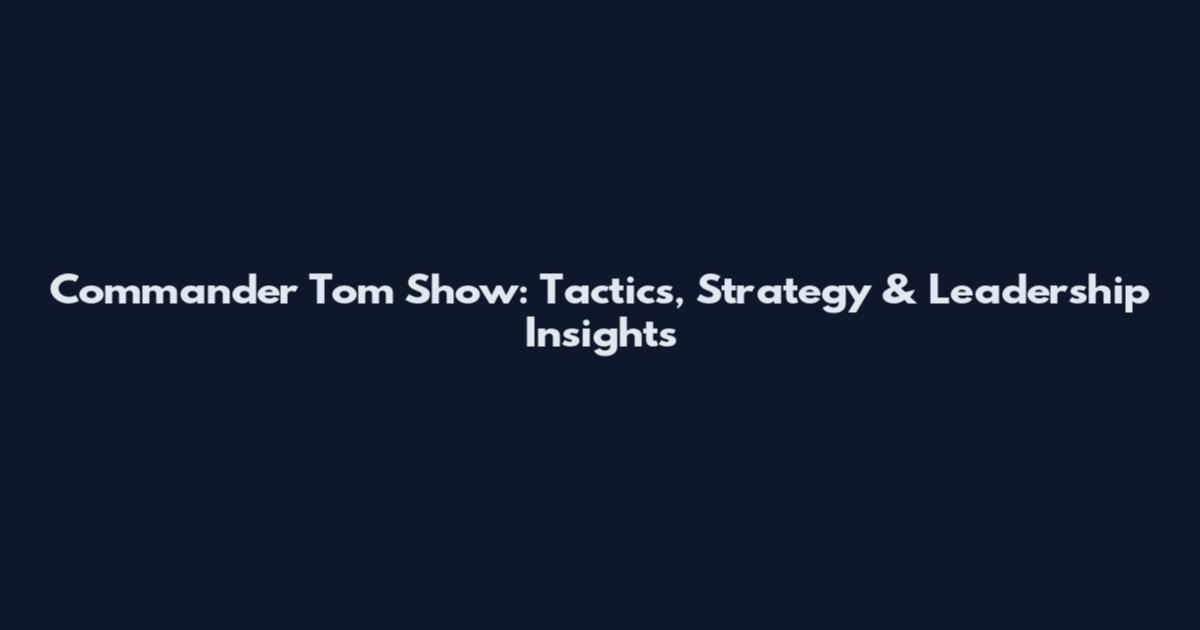 Commander Tom Show: Tactics, Strategy & Leadership Insights