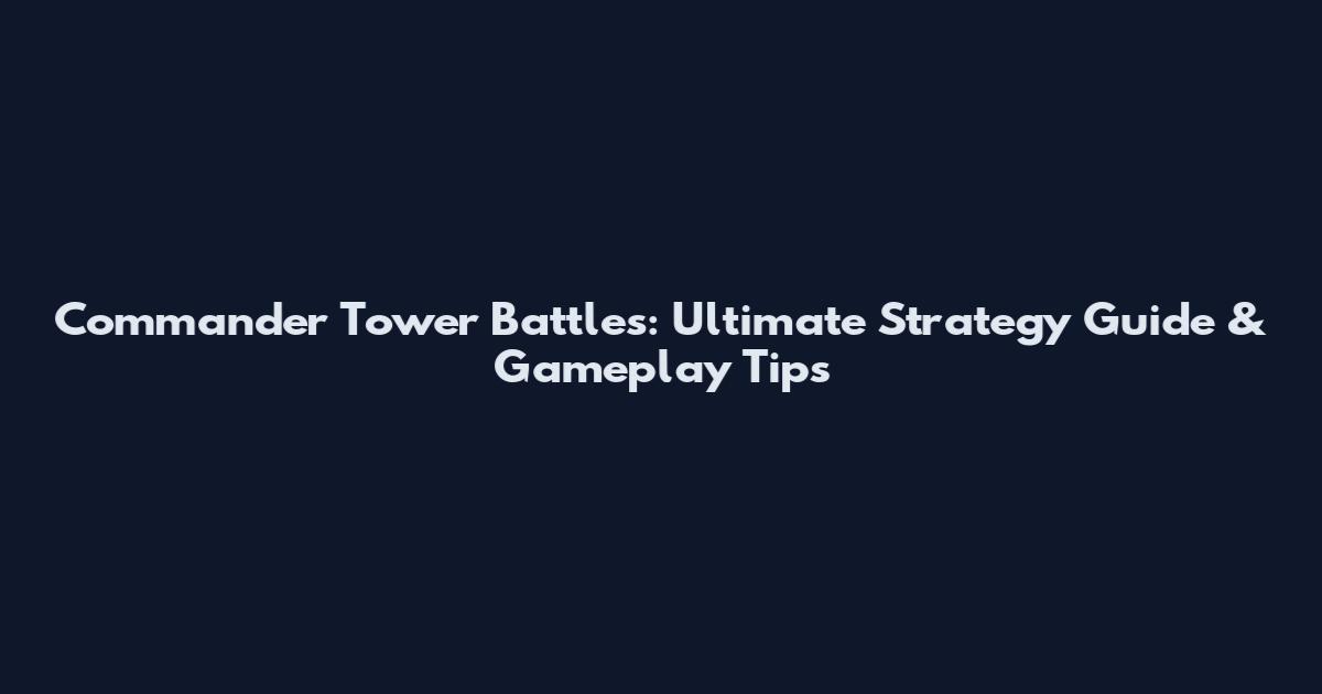 Commander Tower Battles: Ultimate Strategy Guide & Gameplay Tips