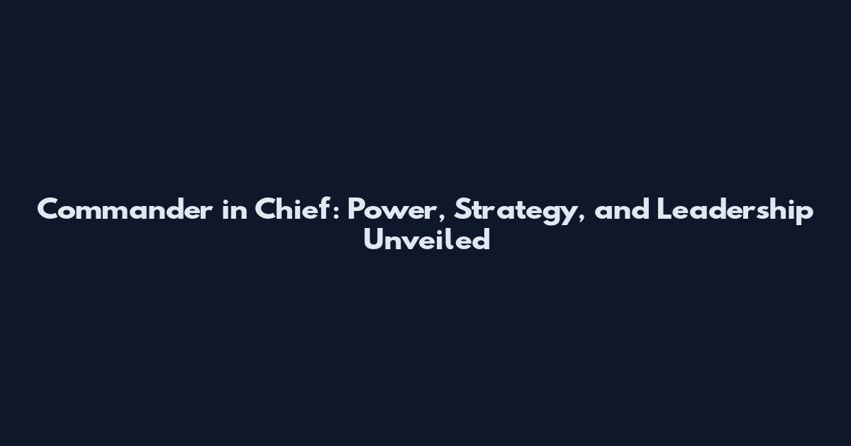 Commander in Chief: Power, Strategy, and Leadership Unveiled