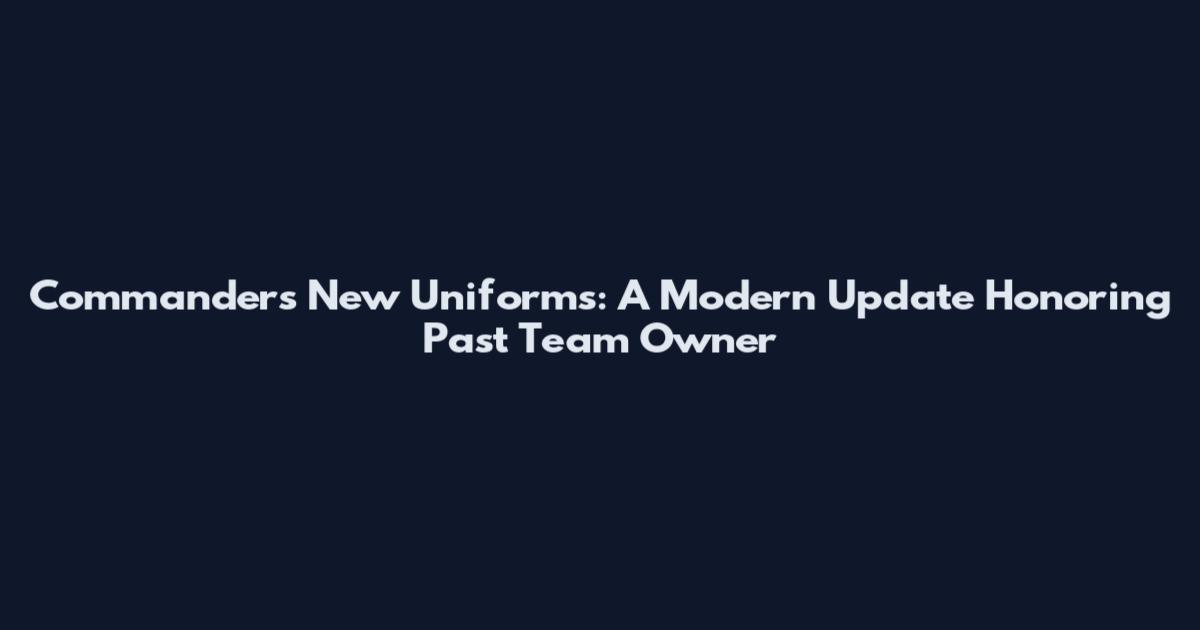 Commanders New Uniforms: A Modern Update Honoring Past Team Owner