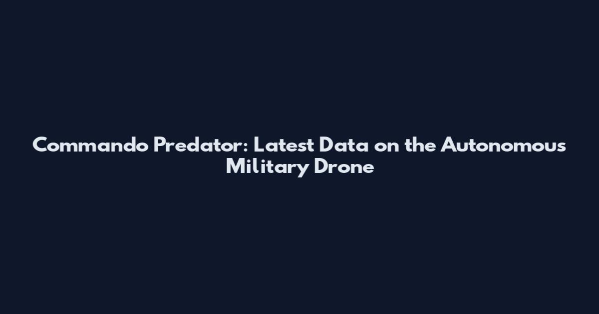 Commando Predator: Latest Data on the Autonomous Military Drone