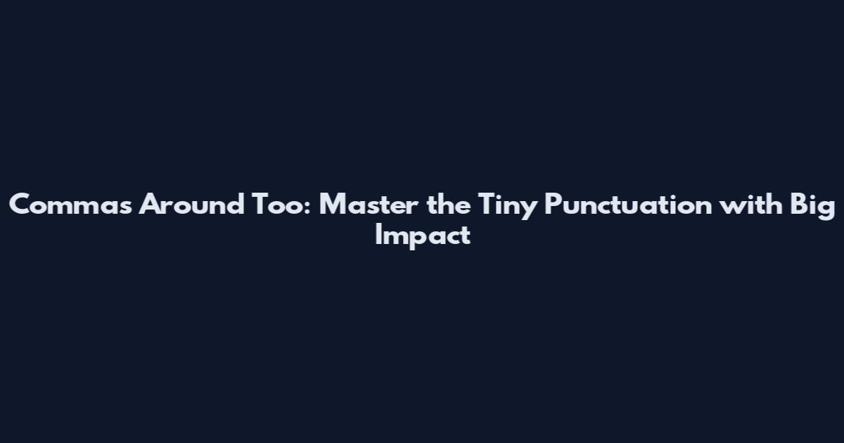 Commas Around Too: Master the Tiny Punctuation with Big Impact