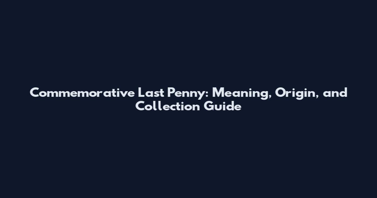 Commemorative Last Penny: Meaning, Origin, and Collection Guide