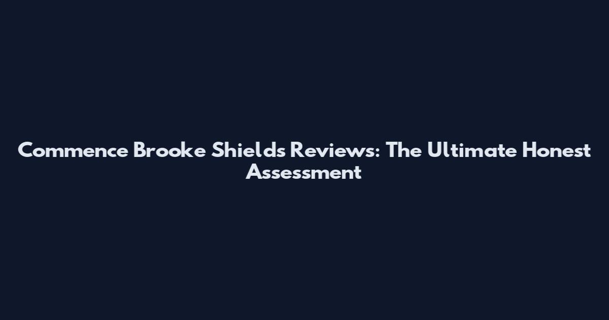 Commence Brooke Shields Reviews: The Ultimate Honest Assessment