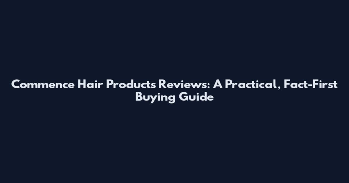 Commence Hair Products Reviews: A Practical, Fact-First Buying Guide