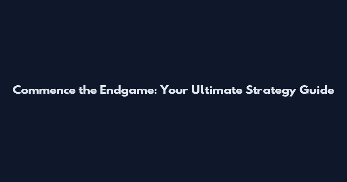 Commence the Endgame: Your Ultimate Strategy Guide